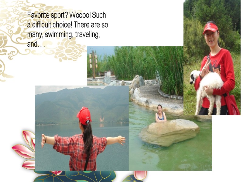 Favorite sport? Woooo! Such a difficult choice! There are so many, swimming, traveling, and….